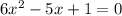 6x^{2} -5x+1=0