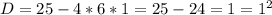 D=25-4*6*1=25-24=1=1^2