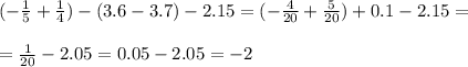 (-\frac{1}{5} +\frac{1}{4}) -(3.6-3.7)-2.15 = (-\frac{4}{20}+ \frac{5}{20} )+0.1-2.15 = \\\\=\frac{1}{20} -2.05 = 0.05-2.05=-2