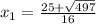 x_{1} = \frac{25+\sqrt{497} }{16}