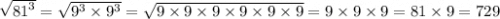 \sqrt{ {81}^{3} } = \sqrt{ {9}^{3} \times {9}^{3} } = \sqrt{9 \times 9 \times 9 \times 9 \times 9 \times 9} = 9 \times 9 \times 9 = 81 \times 9 = 729