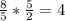 \frac{8}{5} *\frac{5}{2} = 4