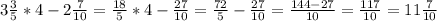 3\frac{3}{5} *4-2\frac{7}{10} = \frac{18}{5} *4-\frac{27}{10} = \frac{72}{5} - \frac{27}{10}=\frac{144-27}{10} = \frac{117}{10} = 11\frac{7}{10}