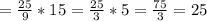 =\frac{25}{9} *15= \frac{25}{3} * 5 = \frac{75}{3} =25