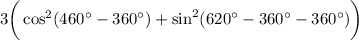 3\bigg(\cos^2(460а-360а)+\sin^2(620а-360а-360а)\bigg)