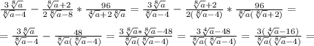 \frac{3\sqrt[8]{a} }{\sqrt[8]{a}-4}-\frac{\sqrt[8]{a}+2 }{2\sqrt[8]{a}-8 }*\frac{96}{\sqrt[4]{a}+2\sqrt[8]{a}}=\frac{3\sqrt[8]{a} }{\sqrt[8]{a}-4}-\frac{\sqrt[8]{a}+2 }{2(\sqrt[8]{a}-4)}*\frac{96}{\sqrt[8]{a}(\sqrt[8]{a}+2)} =\\\\=\frac{3\sqrt[8]{a} }{\sqrt[8]{a}-4}-\frac{48}{\sqrt[8]{a}(\sqrt[8]{a}-4)}=\frac{3\sqrt[8]{a}*\sqrt[8]{a}-48}{\sqrt[8]{a}(\sqrt[8]{a}-4)}=\frac{3\sqrt[4]{a}-48}{\sqrt[8]{a} (\sqrt[8]{a}-4)}=\frac{3(\sqrt[4]{a}-16)}{\sqrt[8]{a}(\sqrt[8]{a}-4)}=