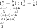 (\frac{a}{3}+\frac{b}{3}):(\frac{1}{a}+\frac{1}{b})\\\frac{a+b}{3}:\frac{a+b}{ab}\\\frac{(a+b)*ab}{3*(a+b)}\\\frac{ab}{3}