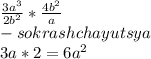 \frac{3a^{3} }{2b^2} *\frac{4b^{2} }{a}\\ - sokrashchayutsya \\3a*2=6a^2\\