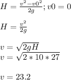 H=\frac{v^{2}-v0^{2} }{2g} ; v0=0\\\\H=\frac{v^{2} }{2g} \\\\v=\sqrt{2gH}\\v=\sqrt{2*10*27} \\\\v=23.2