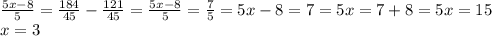 \frac{5x-8}{5} =\frac{184}{45} -\frac{121}{45}=\frac{5x-8}{5} =\frac{7}{5} =5x-8=7=5x=7+8=5x=15\\x=3