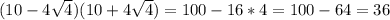 (10-4\sqrt{4})(10+4\sqrt{4}) =100-16*4=100-64=36