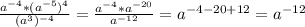 \frac{a^{-4}*(a^{-5})^{4}}{(a^{3})^{-4}}=\frac{a^{-4}*a^{-20}}{a^{-12}}=a^{-4-20+12}=a^{-12}