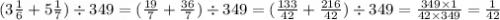 (3 \frac{1}{6} + 5 \frac{1}{7}) \div 349 = ( \frac{19}{7} + \frac{36}{7} ) \div 349 = ( \frac{133}{42} + \frac{216}{42} ) \div 349 = \frac{349 \times 1}{42 \times 349}= \frac{1}{42}
