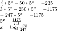 \frac{3}{5} * 5^{x} - 50 * 5^{x} = -235\\3 * 5^{x} - 250 * 5^{x} = -1175\\-247* 5^{x} = -1175\\5^{x} = \frac{1175}{247} \\x = log_{5} \frac{1175}{247}
