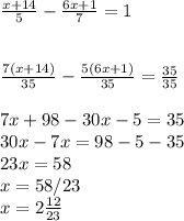 \frac{x+14}{5} -\frac{6x+1}{7} =1\\\\\\\frac{7(x+14)}{35} -\frac{5(6x+1)}{35} =\frac{35}{35} \\\\7x+98-30x-5=35\\30x-7x=98-5-35\\23x=58\\x=58/23\\x=2\frac{12}{23}