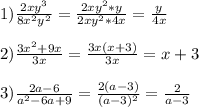 1)\frac{2xy^{3} }{8x^{2}y^{2}}=\frac{2xy^{2}*y}{2xy^{2}*4x}=\frac{y}{4x}\\\\2)\frac{3x^{2} +9x}{3x}=\frac{3x(x+3)}{3x}=x+3\\\\3)\frac{2a-6}{a^{2}-6a+9}=\frac{2(a-3)}{(a-3)^{2}}=\frac{2}{a-3}