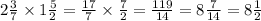 2 \frac{3}{7} \times 1 \frac{5}{2} = \frac{17}{7} \times \frac{7}{2} = \frac{119}{14} = 8 \frac{7}{14} = 8 \frac{1}{2}