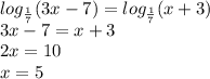 log_{\frac{1}{7} }(3x-7) = log_{\frac{1}{7} }(x+3)\\3x - 7 = x + 3\\2x = 10 \\x = 5