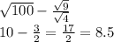 \sqrt{100} - \frac{ \sqrt{9} }{\sqrt{4} } \\ 10 - \frac{3}{2} = \frac{17}{2} = 8.5