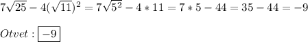 7\sqrt{25}-4(\sqrt{11})^{2}=7\sqrt{5^{2}}-4*11=7*5-44=35-44=-9\\\\Otvet:\boxed{-9}