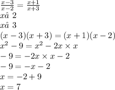 \frac{x - 3}{x - 2} = \frac{x + 1}{x + 3} \\ x≠2 \\ x≠3 \\ (x - 3)(x + 3) = (x + 1)(x - 2) \\ x {}^{2} - 9 = x {}^{2} - 2x \times x \\ - 9 = - 2x \times x - 2 \\ - 9 = - x - 2 \\ x = - 2 + 9 \\ x = 7