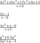 \frac{ {3x}^{4} + {13x}^{3} + {17x}^{2} + 6x + 5}{x + 2} \\ \\ \frac{3x - 1}{x - 2} \\ \\ \frac{ {4x }^{2} + x - 6}{x + 5} \\ \\ \frac{ {y}^{3} + {0.5y}^{2} }{ {2y}^{2} + y - 4 }