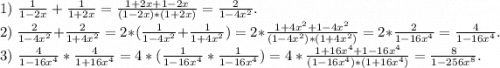1)\ \frac{1}{1-2x} +\frac{1}{1+2x}=\frac{1+2x+1-2x}{(1-2x)*(1+2x)}=\frac{2}{1-4x^2} .\\2)\ \frac{2}{1-4x^2}+\frac{2}{1+4x^2} = 2*(\frac{1}{1-4x^2}+\frac{1}{1+4x^2} ) =2*\frac{1+4x^2+1-4x^2}{(1-4x^2)*(1+4x^2)} =2*\frac{2}{1-16x^4}=\frac{4}{1-16x^4}.\\3)\ \frac{4}{1-16x^4}*\frac{4}{1+16x^4}=4*(\frac{1}{1-16x^4}*\frac{1}{1-16x^4})=4*\frac{1+16x^4+1-16x^4}{(1-16x^4)*(1+16x^4)}=\frac{8}{1-256x^8}.