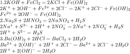 1. 2KOH + FeCl_{2} = 2KCl + Fe(OH)_{2} \\2K^{+} + 2OH^{-} + Fe^{2+} + 2Cl^{-} = 2K^{+} + 2Cl^{-} + Fe(OH)_{2}\\Fe^{2+} + 2OH^{-} = Fe(OH)_{2}\\2. Na_{2}S + 2HNO_{3} = 2NaNO_{3} + H_{2}S\\2Na^{+} + S^{2-} + 2H^{+} + 2NO_{3}^{-} = 2Na^{+} + 2NO_{3}^{-} + H_{2}S\\2H^{+} + S^{2-} = H_{2}S \\3. Ba(OH)_{2} + 2HCl = BaCl_{2} + 2H_{2}O\\ Ba^{2+} + 2(OH)^{-} + 2H^{+} + 2Cl^{-} = Ba^{2+} + 2Cl^{-} + 2H_{2}O\\2H^{+} + 2(OH)^{-} = 2H_{2}O\\