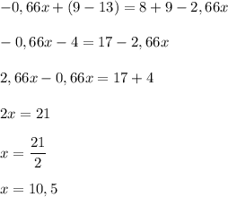 -0,66x+(9-13)=8+9-2,66x\\\\-0,66x-4=17-2,66x\\\\2,66x-0,66x=17+4\\\\2x=21\\\\x=\dfrac{21}{2}\\\\x=10,5