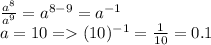 \frac{a^{8} }{a^{9} } = a^{8-9} = a^{-1} \\a = 10 = (10)^{-1} = \frac{1}{10} = 0.1