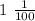 1 \ \frac{1}{100}