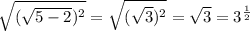 \sqrt{(\sqrt{5-2} )^{2} } =\sqrt{(\sqrt{3} )^{2} } =\sqrt{3 }=3^{\frac{1}{2} }
