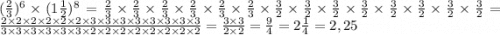 ( { \frac{2}{3} })^{6} \times ({1 \frac{1}{2} })^{8} = \frac{2}{3} \times \frac{2}{3} \times \frac{2}{3} \times \frac{2}{3} \times \frac{2}{3} \times \frac{2}{3} \times \frac{3}{2} \times \frac{3}{2} \times \frac{3}{2} \times \frac{3}{2} \times \frac{3}{2} \times \frac{3}{2} \times \frac{3}{2} \times \frac{3}{2} = \frac{2 \times 2 \times 2 \times 2 \times 2 \times 2 \times 3 \times 3 \times 3 \times 3 \times 3 \times 3 \times 3 \times 3}{3 \times 3 \times 3 \times 3 \times 3 \times 3 \times 2 \times 2 \times 2 \times 2 \times 2 \times 2 \times 2 \times 2} =\frac{3 \times 3}{2 \times 2} = \frac{9}{4} = 2 \frac{1}{4} = 2,25