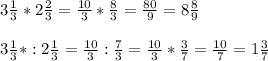 3\frac{1}{3} *2\frac{2}{3} =\frac{10}{3} *\frac{8}{3} =\frac{80}{9} =8\frac{8}{9} \\\\3\frac{1}{3} *:2\frac{1}{3}=\frac{10}{3} :\frac{7}{3}=\frac{10}{3}*\frac{3}{7}=\frac{10}{7} =1\frac{3}{7}