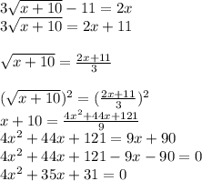 3\sqrt{x+10} -11=2x\\3\sqrt{x+10} =2x+11\\ \\\sqrt{x+10}=\frac{2x+11}{3} \\\\(\sqrt{x+10})^{2} =(\frac{2x+11}{3} )^{2} \\x+10=\frac{4x^{2} +44x+121}{9} \\4x^{2} +44x+121=9x+90\\4x^{2} +44x+121-9x-90=0\\4x^{2} +35x+31=0