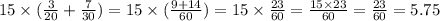 15 \times ( \frac{3}{20} + \frac{7}{30} ) = 15 \times ( \frac{9 + 14}{60} ) = 15 \times \frac{23}{60} = \frac{15 \times 23}{60} = \frac{23}{60} = 5.75