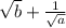 \sqrt{b} + \frac{1}{ \sqrt{a} }