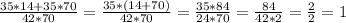 \frac{35*14+35*70}{42*70}= \frac{35*(14+70)}{42*70} =\frac{35*84}{24*70}=\frac{84}{42*2} =\frac{2}{2}= 1