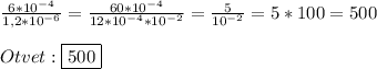 \frac{6*10^{-4} }{1,2*10^{-6}}=\frac{60*10^{-4}}{12*10^{-4}*10^{-2}} =\frac{5}{10^{-2}}=5*100=500\\\\Otvet:\boxed{500}