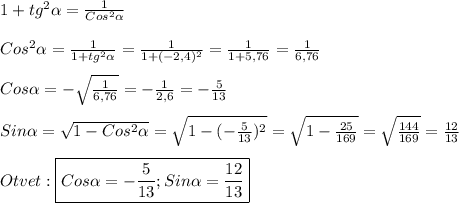 1+tg^{2}\alpha=\frac{1}{Cos^{2}\alpha} \\\\Cos^{2}\alpha=\frac{1}{1+tg^{2}\alpha} =\frac{1}{1+(-2,4)^{2}}=\frac{1}{1+5,76}=\frac{1}{6,76}\\\\Cos\alpha=-\sqrt{\frac{1}{6,76}}=-\frac{1}{2,6}=-\frac{5}{13} \\\\Sin\alpha=\sqrt{1-Cos^{2}\alpha}=\sqrt{1-(-\frac{5}{13})^{2}}=\sqrt{1-\frac{25}{169}}=\sqrt{\frac{144}{169}}=\frac{12}{13} \\\\Otvet:\boxed{Cos\alpha=-\frac{5}{13} ;Sin\alpha=\frac{12}{13}}