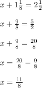 x + 1\frac{1}{8} = 2\frac{1}{2}\\\\x + \frac{9}{8} = \frac{5}{2}\\\\x + \frac{9}{8} = \frac{20}{8}\\\\x = \frac{20}{8} - \frac{9}{8}\\\\x = \frac{11}{8}