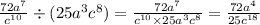 \frac{72 {a}^{7} }{ {c}^{10} } \div (25 {a}^{3} {c}^{8} ) = \frac{72 {a}^{7}}{ {c}^{10} \times 25 {a}^{3} {c}^{8}} = \frac{72 {a}^{4} }{25 {c}^{18} }