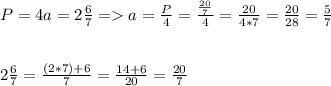 P=4a=2\frac{6}{7} =a=\frac{P}{4}=\frac{\frac{20}{7} }{4} =\frac{20}{4*7}=\frac{20}{28}=\frac{5}{7}\\\\\\2\frac{6}{7} =\frac{(2*7)+6}{7}=\frac{14+6}{20}=\frac{20}{7}