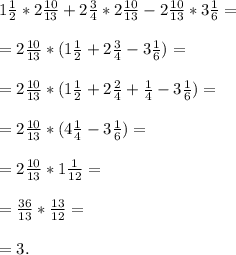 1\frac{1}{2}*2\frac{10}{13}+2\frac{3}{4}*2\frac{10}{13}-2\frac{10}{13}*3\frac{1}{6}=\\\\=2\frac{10}{13}*(1\frac{1}{2}+2\frac{3}{4}-3\frac{1}{6})=\\\\=2\frac{10}{13}*(1\frac{1}{2}+2\frac{2}{4}+\frac{1}{4}-3\frac{1}{6})=\\\\=2\frac{10}{13}*(4\frac{1}{4}-3\frac{1}{6})=\\\\=2\frac{10}{13}*1\frac{1}{12}=\\\\=\frac{36}{13}*\frac{13}{12}=\\\\=\f3.