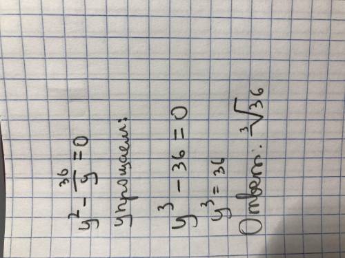 Решите уравнение y²-36/y=0 ​
