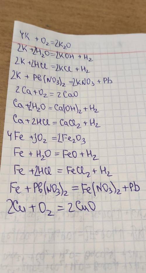 Составить уравнения 1) K+O22) K+H2O3) K+HCl4) K+Pb(NO3)25) Ca+O26) Ca+H2O7) Ca+HCl8) Fe+O29) Fe+H2O1