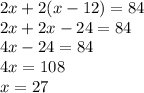 2x + 2(x-12) = 84\\ 2x + 2x-24 = 84\\ 4x-24 = 84\\ 4x = 108\\ x = 27