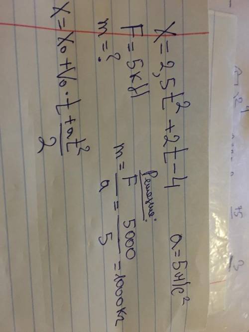 решить задачу На тело движущееся по закону x=2.5t2+2t-4 действует равнодействующая сила 5 кН. Найдит