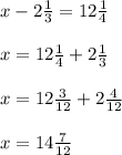x-2\frac{1}{3} =12\frac{1}{4} \\\\x=12\frac{1}{4}+2\frac{1}{3}\\\\x=12\frac{3}{12}+2\frac{4}{12}\\\\x=14\frac{7}{12}