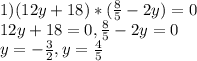 1) (12y+18)*(\frac{8}{5} -2y)=0\\12y + 18=0, \frac{8}{5} -2y=0\\y= -\frac{3}{2} ,y=\frac{4}{5}